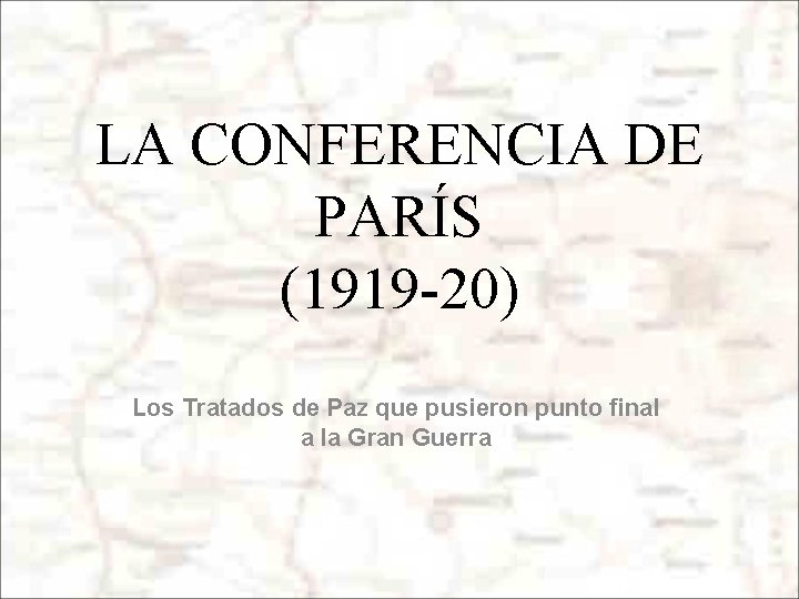 LA CONFERENCIA DE PARÍS (1919 -20) Los Tratados de Paz que pusieron punto final