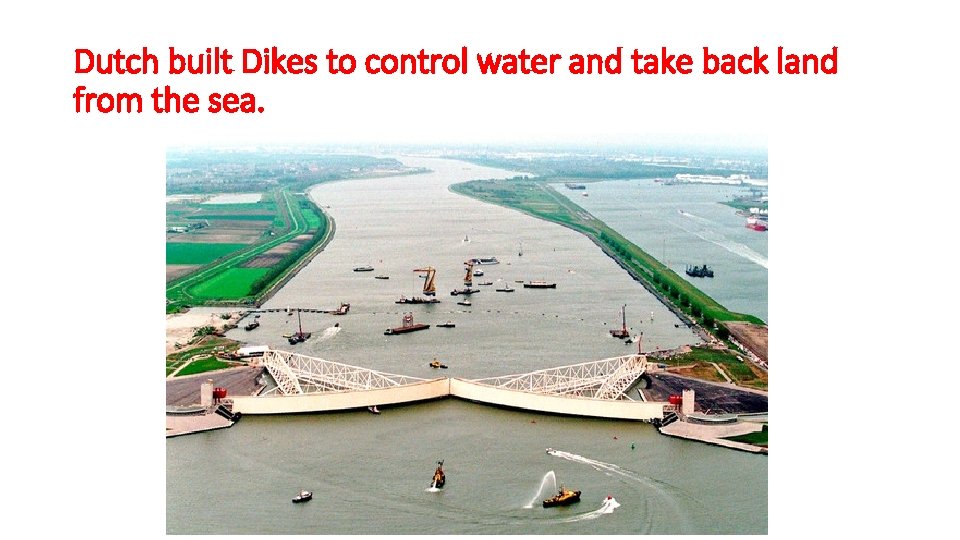 Dutch built Dikes to control water and take back land from the sea. 