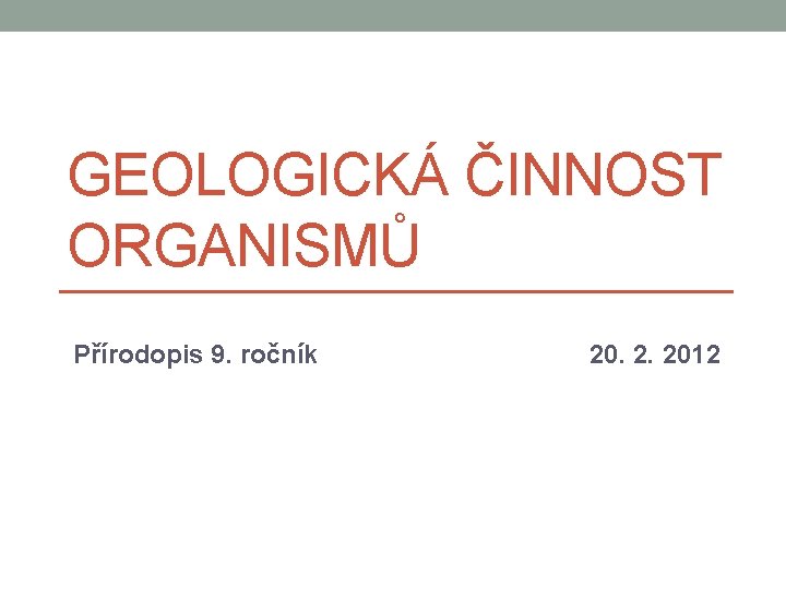 GEOLOGICKÁ ČINNOST ORGANISMŮ Přírodopis 9. ročník 20. 2. 2012 