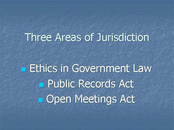 Three Areas of Jurisdiction n Ethics in Government Law n Public Records Act n
