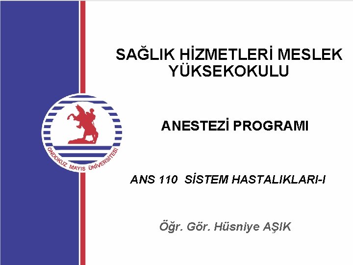 SAĞLIK HİZMETLERİ MESLEK YÜKSEKOKULU ANESTEZİ PROGRAMI ANS 110 SİSTEM HASTALIKLARI-I Öğr. Gör. Hüsniye AŞIK