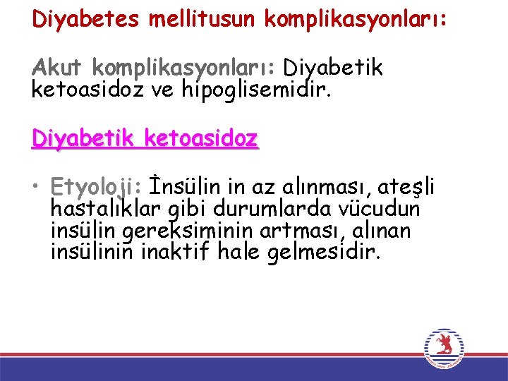 Diyabetes mellitusun komplikasyonları: Akut komplikasyonları: Diyabetik ketoasidoz ve hipoglisemidir. Diyabetik ketoasidoz • Etyoloji: İnsülin