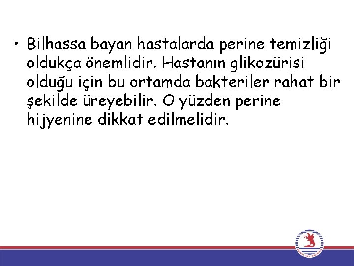  • Bilhassa bayan hastalarda perine temizliği oldukça önemlidir. Hastanın glikozürisi olduğu için bu