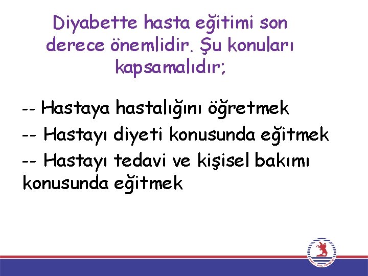 Diyabette hasta eğitimi son derece önemlidir. Şu konuları kapsamalıdır; -- Hastaya hastalığını öğretmek --