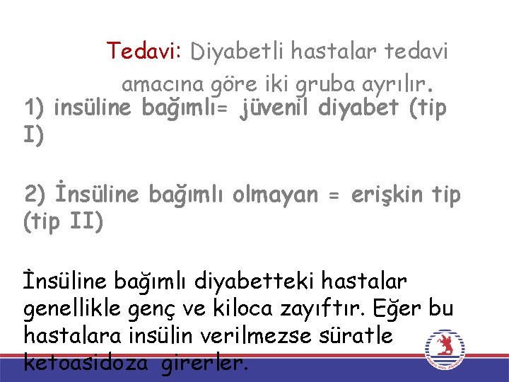 Tedavi: Diyabetli hastalar tedavi amacına göre iki gruba ayrılır. 1) insüline bağımlı= jüvenil diyabet