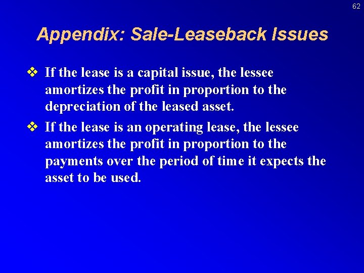 62 Appendix: Sale-Leaseback Issues v If the lease is a capital issue, the lessee