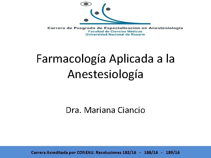 Farmacología Aplicada a la Anestesiología Dra. Mariana Ciancio Carrera Acreditada por CONEAU. Resoluciones 182/16