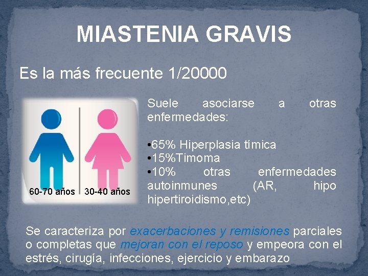 MIASTENIA GRAVIS Es la más frecuente 1/20000 Suele asociarse enfermedades: 60 -70 años 30