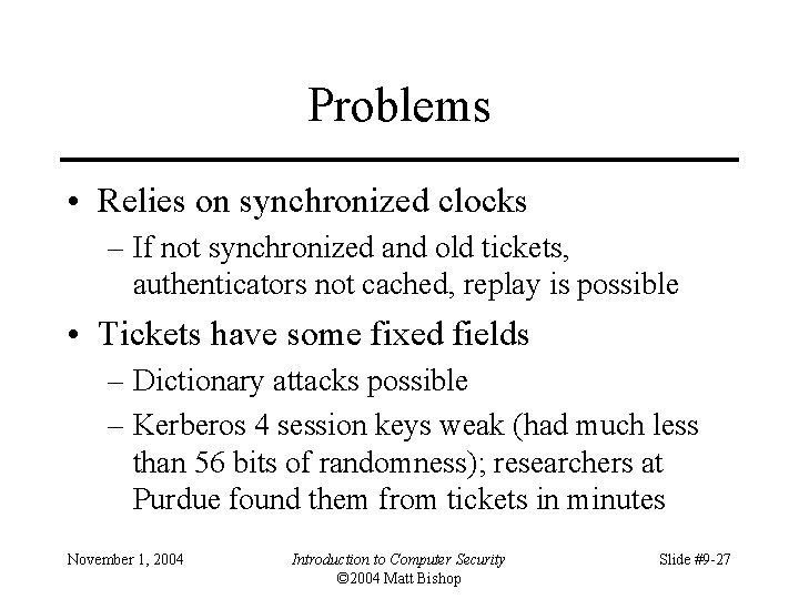 Problems • Relies on synchronized clocks – If not synchronized and old tickets, authenticators