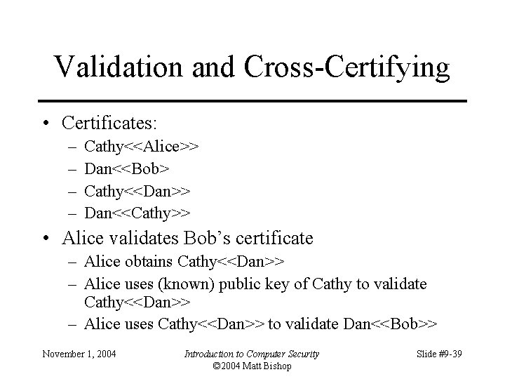 Validation and Cross-Certifying • Certificates: – – Cathy<<Alice>> Dan<<Bob> Cathy<<Dan>> Dan<<Cathy>> • Alice validates