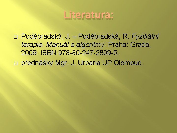 Literatura: � � Poděbradský, J. – Poděbradská, R. Fyzikální terapie. Manuál a algoritmy. Praha: