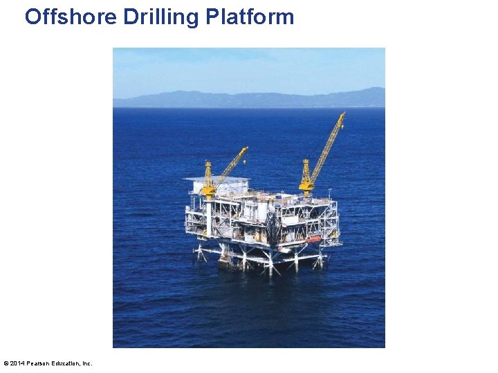 Offshore Drilling Platform © 2014 Pearson Education, Inc. 