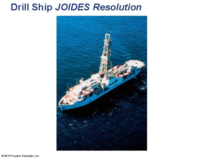 Drill Ship JOIDES Resolution © 2014 Pearson Education, Inc. 