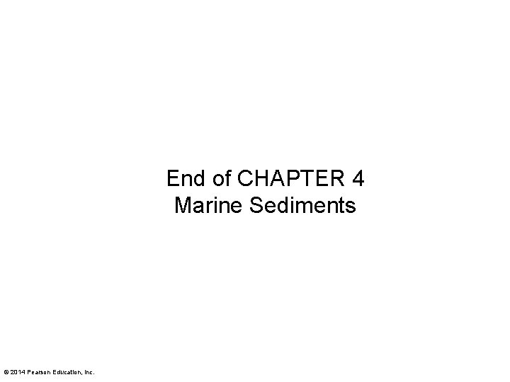 End of CHAPTER 4 Marine Sediments © 2014 Pearson Education, Inc. 