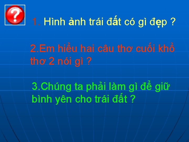 1. Hình ảnh trái đất có gì đẹp ? 2. Em hiểu hai câu