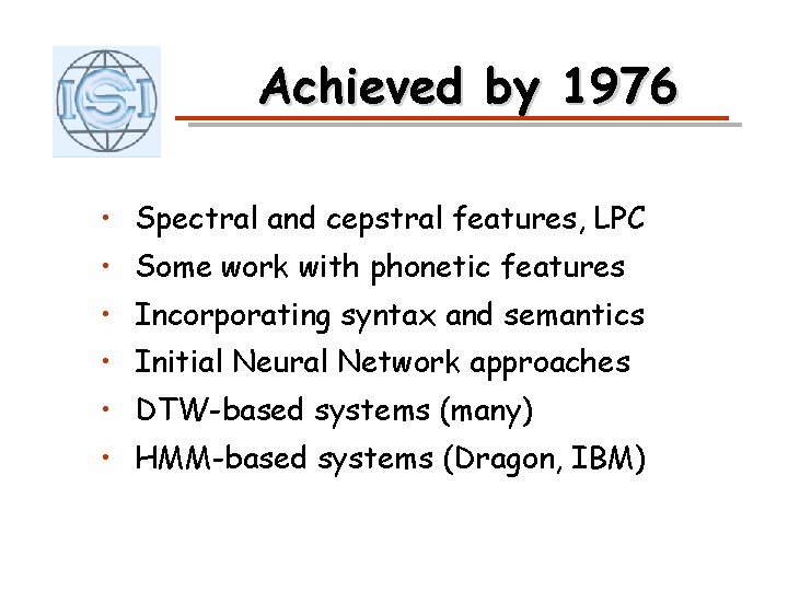 Achieved by 1976 • Spectral and cepstral features, LPC • Some work with phonetic