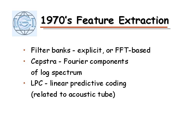 1970’s Feature Extraction • Filter banks - explicit, or FFT-based • Cepstra - Fourier