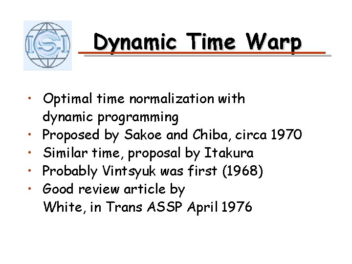 Dynamic Time Warp • Optimal time normalization with dynamic programming • Proposed by Sakoe