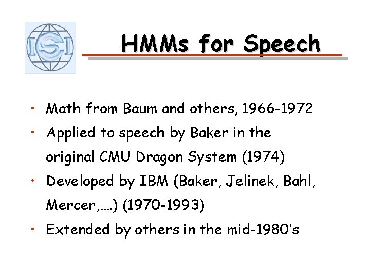HMMs for Speech • Math from Baum and others, 1966 -1972 • Applied to