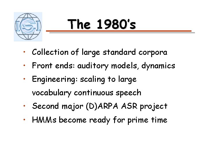 The 1980’s • Collection of large standard corpora • Front ends: auditory models, dynamics