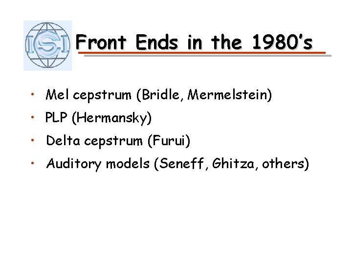 Front Ends in the 1980’s • Mel cepstrum (Bridle, Mermelstein) • PLP (Hermansky) •