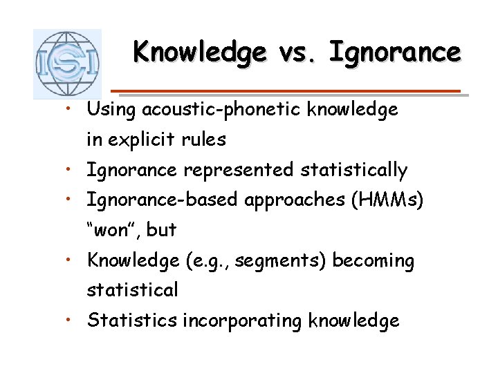 Knowledge vs. Ignorance • Using acoustic-phonetic knowledge in explicit rules • Ignorance represented statistically