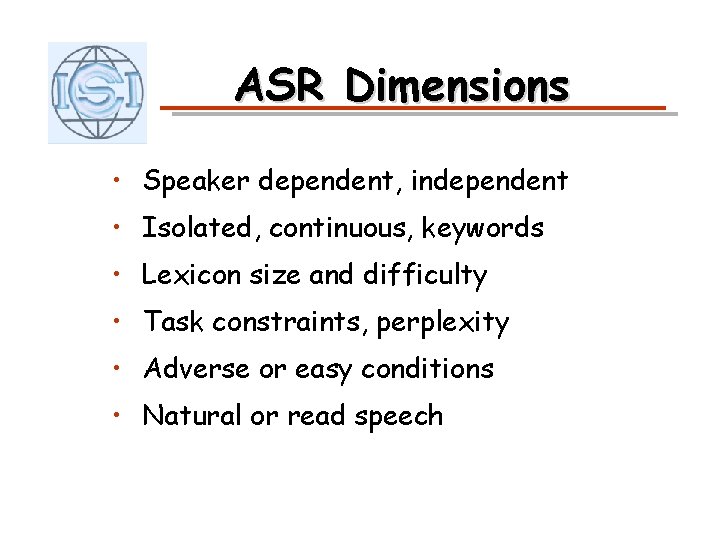 ASR Dimensions • Speaker dependent, independent • Isolated, continuous, keywords • Lexicon size and