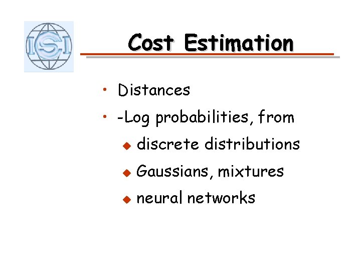 Cost Estimation • Distances • -Log probabilities, from u discrete distributions u Gaussians, mixtures