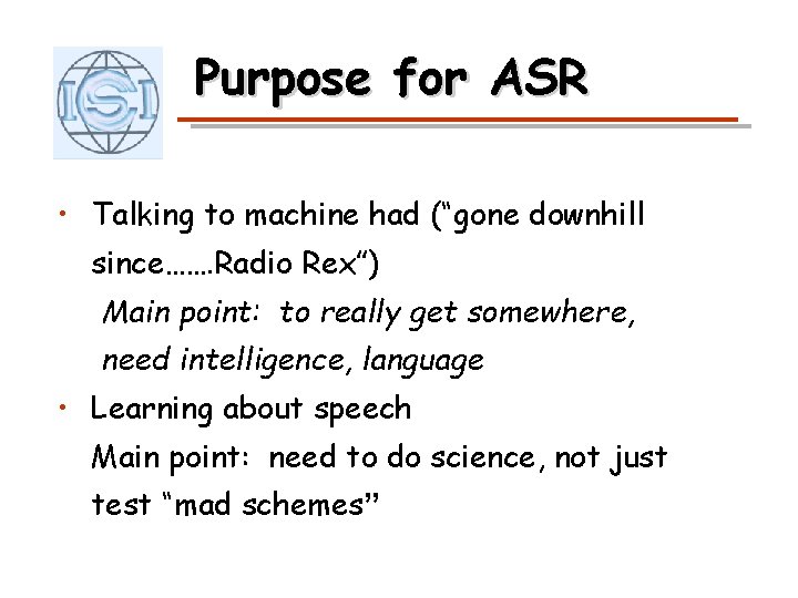 Purpose for ASR • Talking to machine had (“gone downhill since……. Radio Rex”) Main