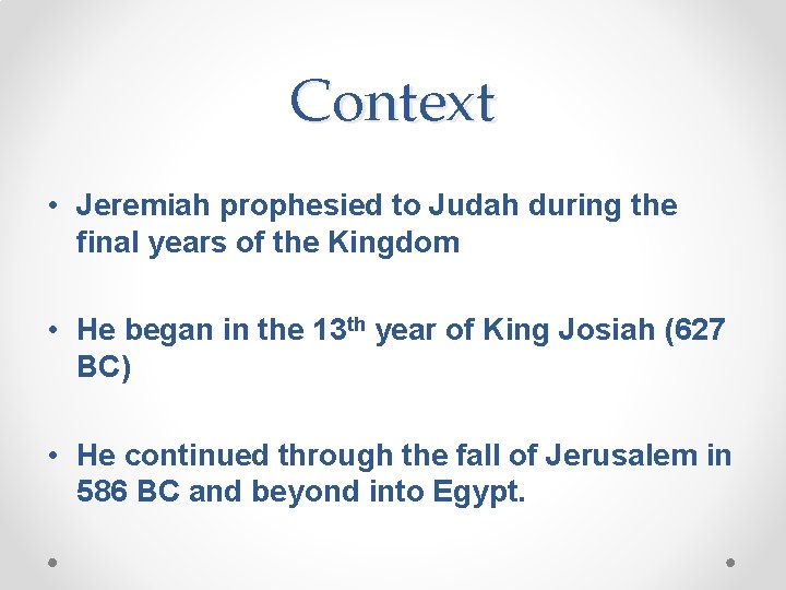 Context • Jeremiah prophesied to Judah during the final years of the Kingdom •