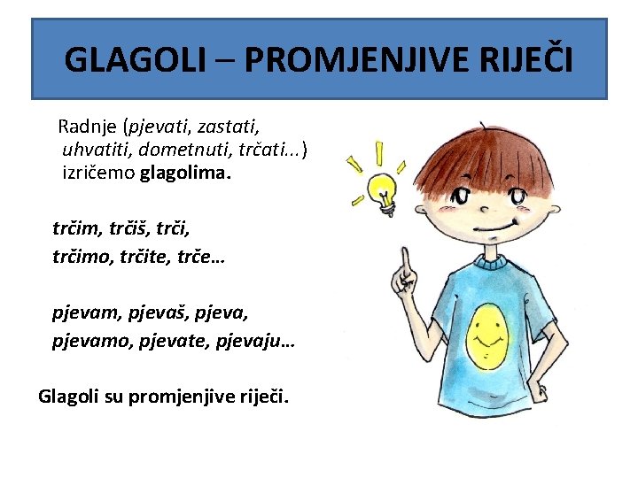 GLAGOLI – PROMJENJIVE RIJEČI Radnje (pjevati, zastati, uhvatiti, dometnuti, trčati. . . ) izričemo