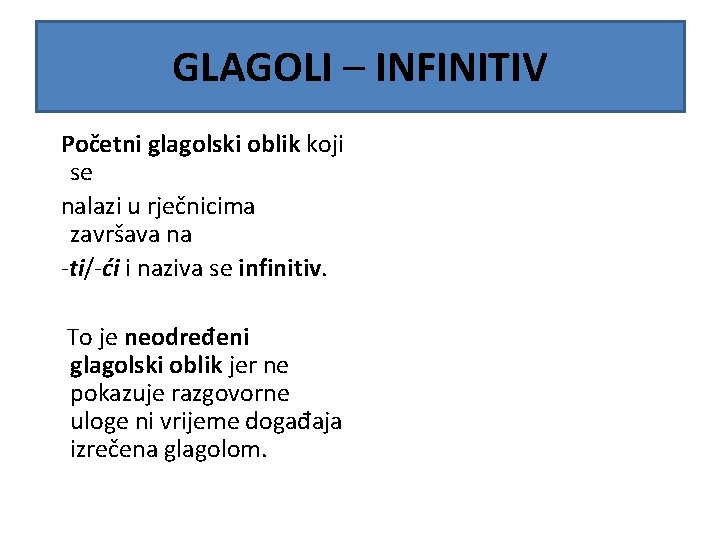 GLAGOLI – INFINITIV Početni glagolski oblik koji se nalazi u rječnicima završava na -ti/-ći