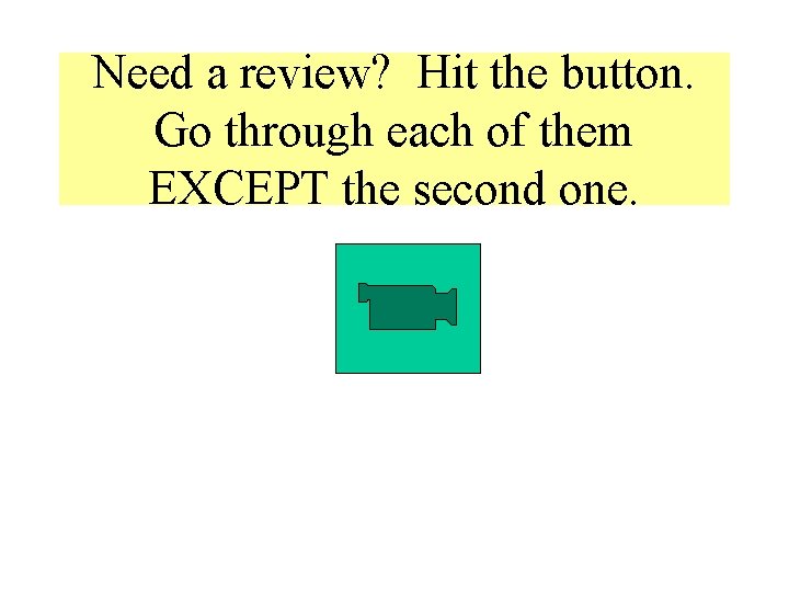 Need a review? Hit the button. Go through each of them EXCEPT the second Need a review? Hit the button. Go through each of them EXCEPT the second