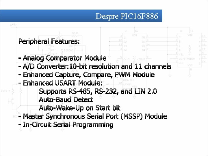 Despre PIC 16 F 886 Peripheral Features: - Analog Comparator Module A/D Converter: 10