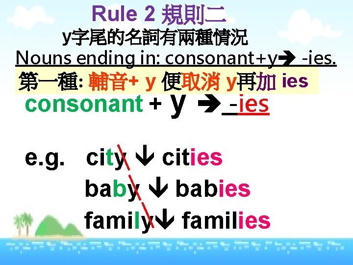 Rule 2 規則二 y字尾的名詞有兩種情況 Nouns ending in: consonant+y -ies. 第一種: 輔音+ y 便取消 y再加