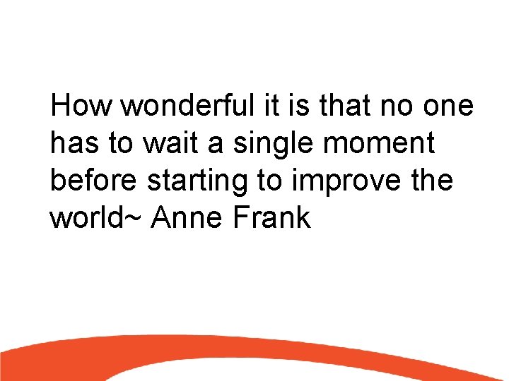 How wonderful it is that no one has to wait a single moment before