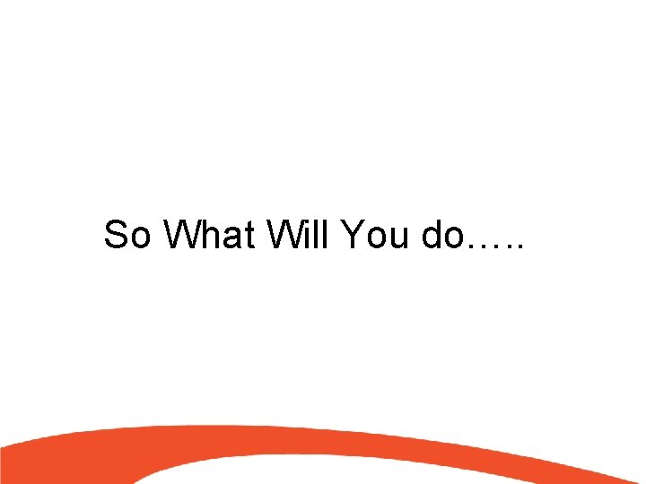 So What Will You do…. . 
