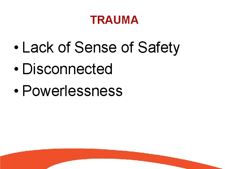 TRAUMA • Lack of Sense of Safety • Disconnected • Powerlessness 