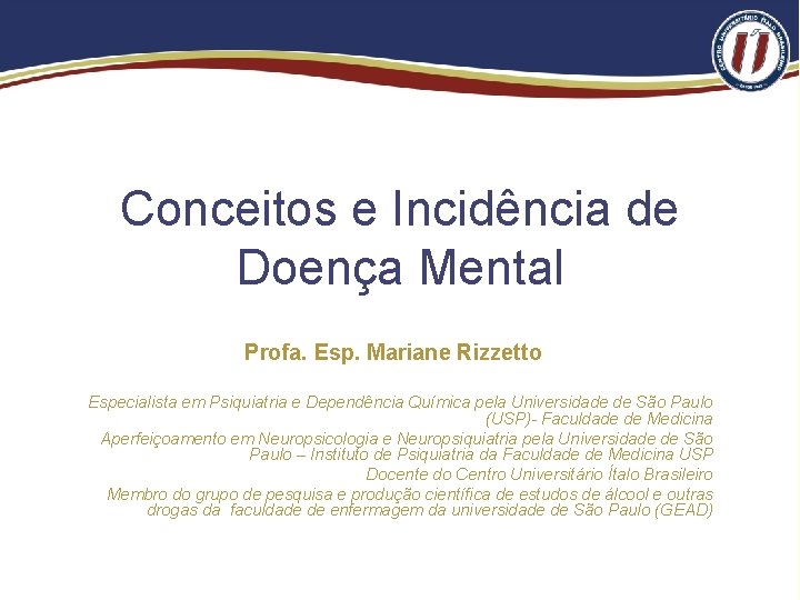 Conceitos e Incidência de Doença Mental Profa. Esp. Mariane Rizzetto Especialista em Psiquiatria e