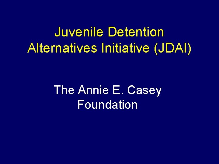 Juvenile Detention Alternatives Initiative (JDAI) The Annie E. Casey Foundation 