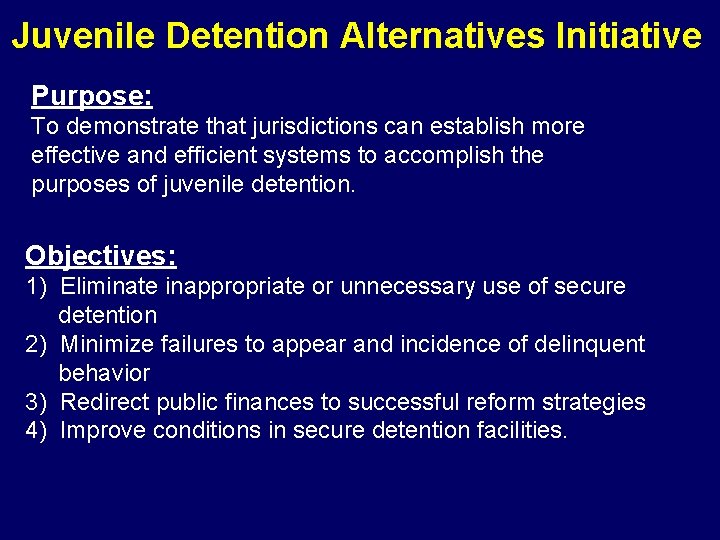 Juvenile Detention Alternatives Initiative Purpose: To demonstrate that jurisdictions can establish more effective and