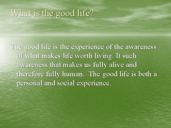 What is the good life? The good life is the experience of the awareness
