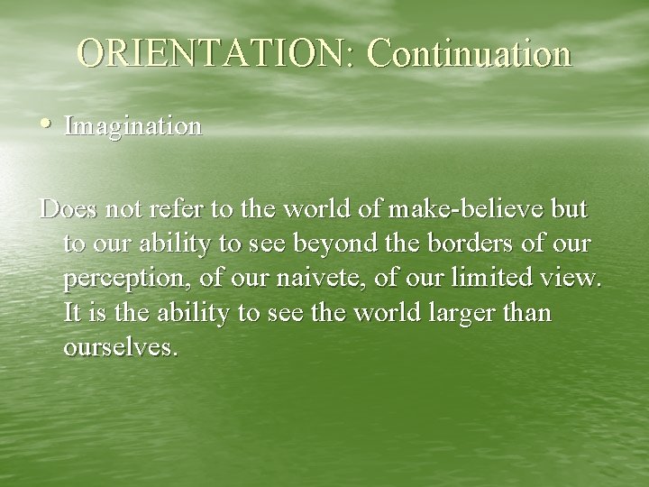 ORIENTATION: Continuation • Imagination Does not refer to the world of make-believe but to