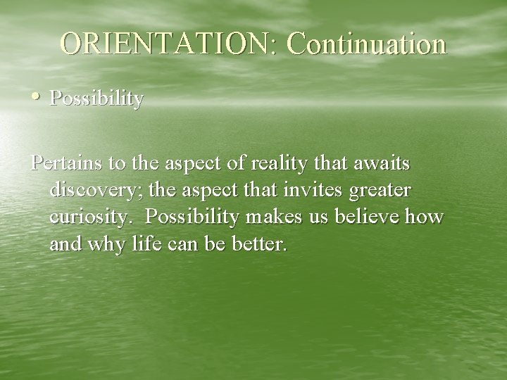 ORIENTATION: Continuation • Possibility Pertains to the aspect of reality that awaits discovery; the