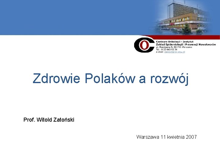 Zdrowie Polaków a rozwój Prof. Witold Zatoński Warszawa 11 kwietnia 2007 