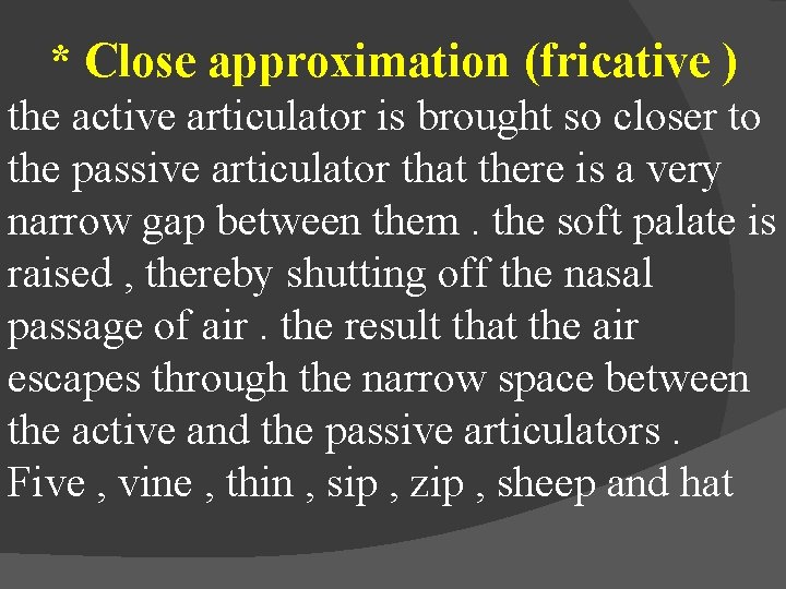 * Close approximation (fricative ) the active articulator is brought so closer to the