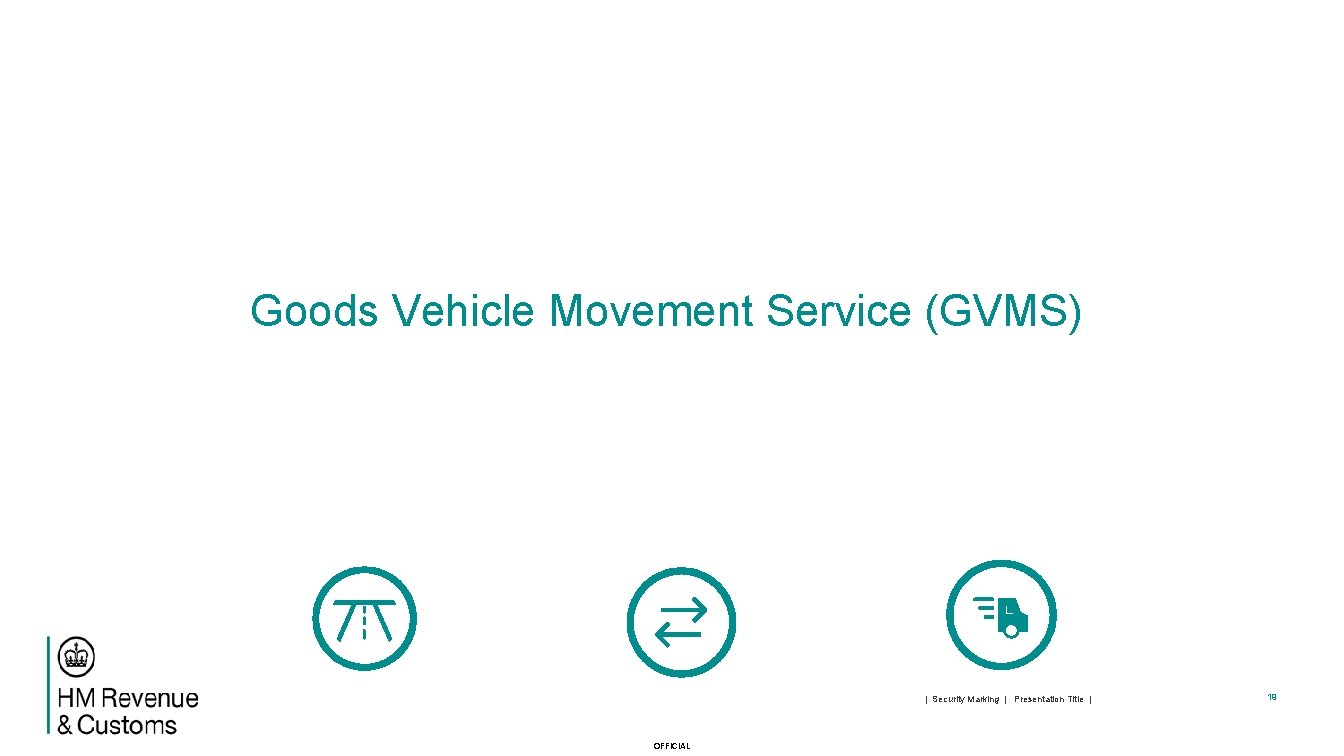 Goods Vehicle Movement Service (GVMS) | Security Marking | Presentation Title | OFFICIAL 19