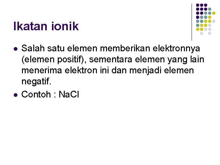 Ikatan ionik l l Salah satu elemen memberikan elektronnya (elemen positif), sementara elemen yang