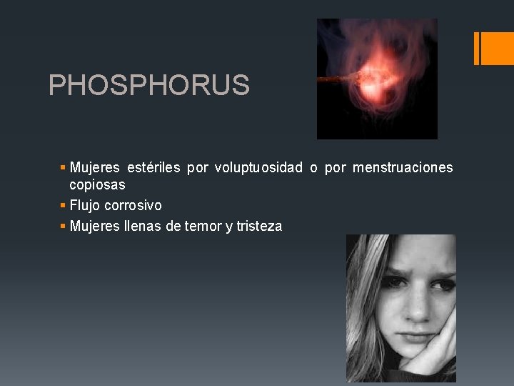 PHOSPHORUS § Mujeres estériles por voluptuosidad o por menstruaciones copiosas § Flujo corrosivo §
