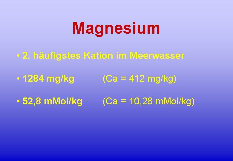 Magnesium • 2. häufigstes Kation im Meerwasser • 1284 mg/kg (Ca = 412 mg/kg)